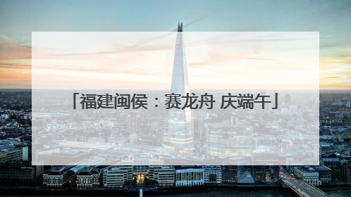 福建闽侯：赛龙舟 庆端午