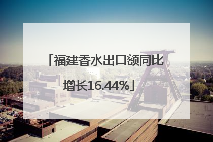 福建香水出口额同比增长16.44%