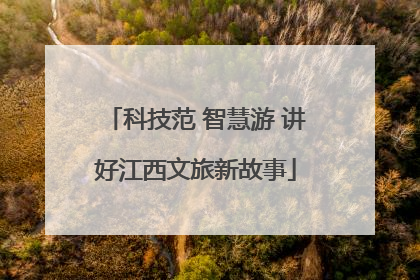 科技范 智慧游 讲好江西文旅新故事
