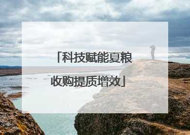 科技赋能夏粮收购提质增效