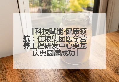 科技赋能·健康领航：佳粮集团医学营养工程研发中心奠基庆典圆满成功