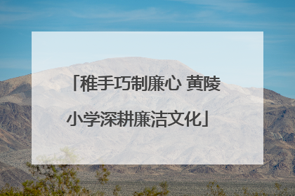 稚手巧制廉心 黄陵小学深耕廉洁文化