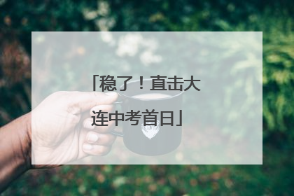 稳了！直击大连中考首日