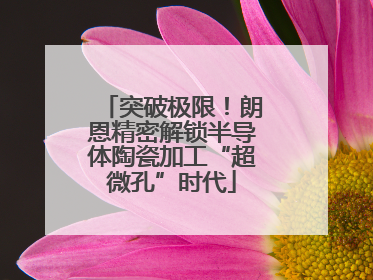 突破极限！朗恩精密解锁半导体陶瓷加工“超微孔”时代