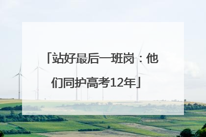 站好最后一班岗：他们同护高考12年