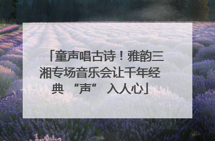 童声唱古诗！雅韵三湘专场音乐会让千年经典 “声” 入人心