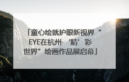 童心绘就护眼新视界“EYE在杭州·‘睛’彩世界”绘画作品展启幕