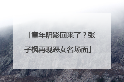 童年阴影回来了？张子枫再现恶女名场面