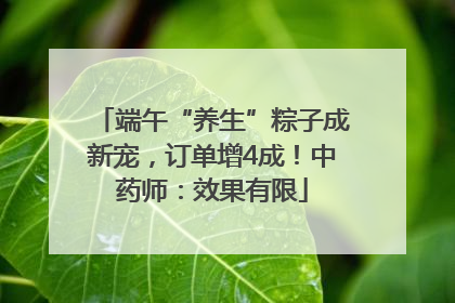 端午“养生”粽子成新宠，订单增4成！中药师：效果有限