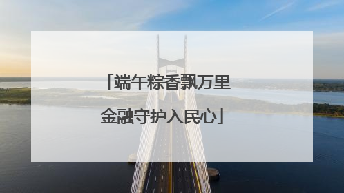 端午粽香飘万里 金融守护入民心