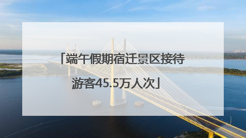 端午假期宿迁景区接待游客45.5万人次