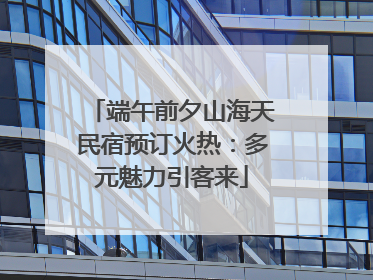 端午前夕山海天民宿预订火热：多元魅力引客来