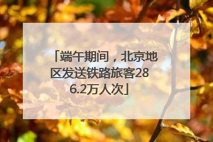 端午期间，北京地区发送铁路旅客286.2万人次