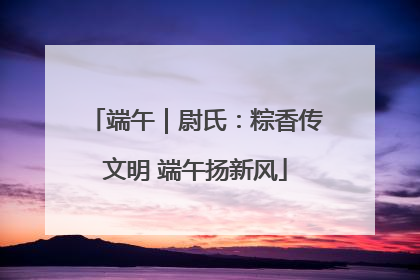 端午｜尉氏：粽香传文明 端午扬新风