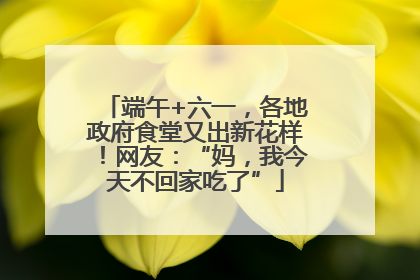 端午+六一，各地政府食堂又出新花样！网友：“妈，我今天不回家吃了”