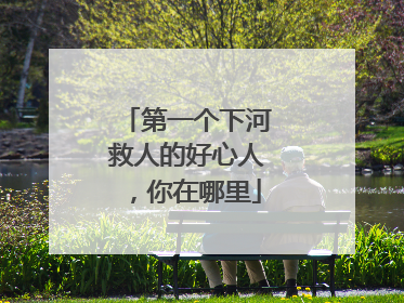第一个下河救人的好心人，你在哪里