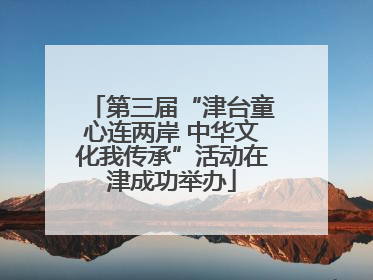 第三届“津台童心连两岸 中华文化我传承”活动在津成功举办