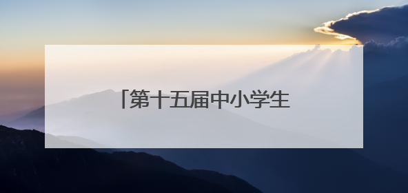 第十五届中小学生机器人竞赛暨第八届创新设计大赛开幕