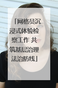 网格员沉浸式体验检察工作 共筑基层治理法治防线