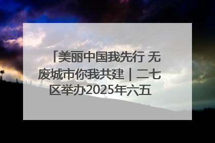 美丽中国我先行 无废城市你我共建｜二七区举办2025年六五环境日主题宣传活动