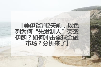 美伊谈判2天前，以色列为何“先发制人”突袭伊朗？如何冲击全球金融市场？分析来了