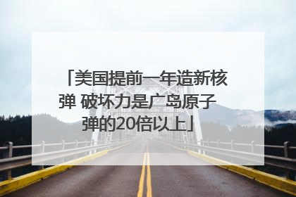 美国提前一年造新核弹 破坏力是广岛原子弹的20倍以上