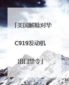 美国解除对华C919发动机出口禁令