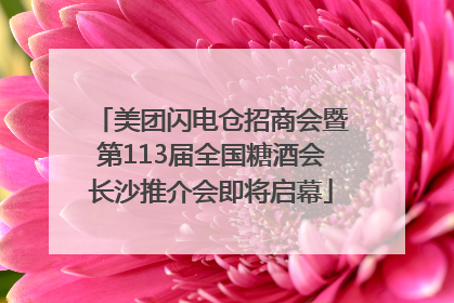 美团闪电仓招商会暨第113届全国糖酒会长沙推介会即将启幕