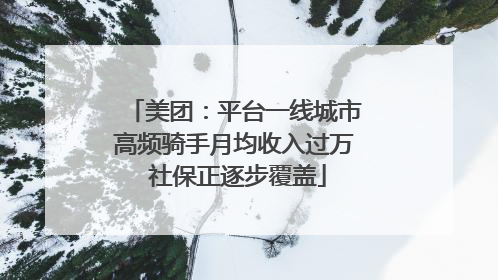 美团：平台一线城市高频骑手月均收入过万 社保正逐步覆盖