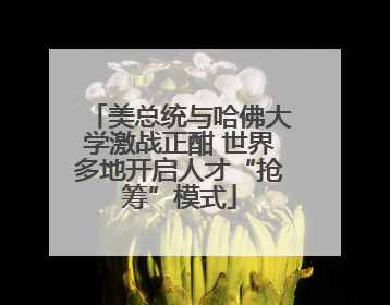 美总统与哈佛大学激战正酣 世界多地开启人才“抢筹”模式