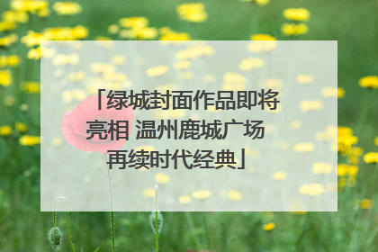 绿城封面作品即将亮相 温州鹿城广场再续时代经典