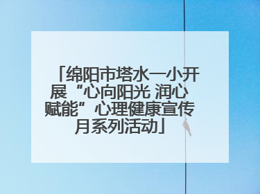 绵阳市塔水一小开展“心向阳光 润心赋能”心理健康宣传月系列活动