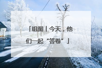 组图丨今天，他们一起“答卷”