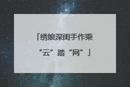 绣娘深闺手作乘“云”踏“网”