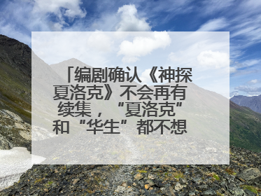 编剧确认《神探夏洛克》不会再有续集，“夏洛克”和“华生”都不想再出演了