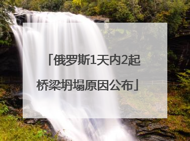 俄罗斯1天内2起桥梁坍塌原因公布