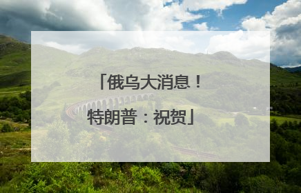 俄乌大消息！特朗普：祝贺