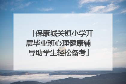 保康城关镇小学开展毕业班心理健康辅导助学生轻松备考