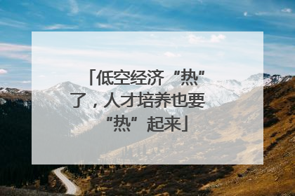 低空经济“热”了，人才培养也要“热”起来
