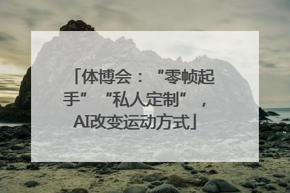 体博会：“零帧起手”“私人定制”，AI改变运动方式