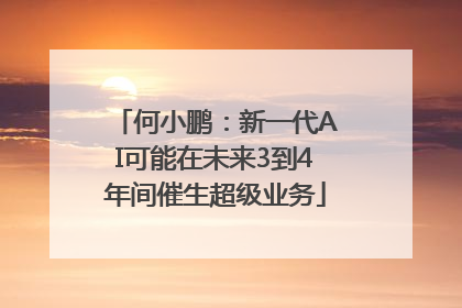 何小鹏：新一代AI可能在未来3到4年间催生超级业务