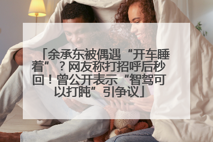 余承东被偶遇“开车睡着”？网友称打招呼后秒回！曾公开表示“智驾可以打盹”引争议