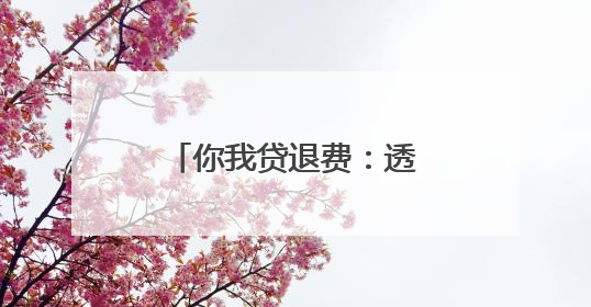 你我贷退费：透明流程与用户权益保障的行业范本