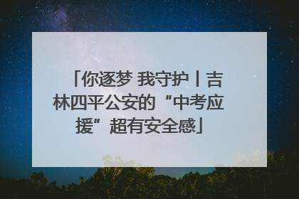你逐梦 我守护丨吉林四平公安的“中考应援”超有安全感
