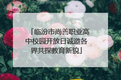 临汾市尚善职业高中校园开放日诚邀各界共探教育新貌