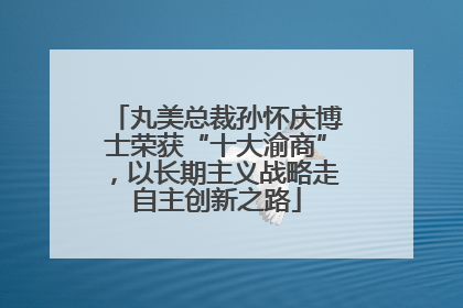 丸美总裁孙怀庆博士荣获“十大渝商”，以长期主义战略走自主创新之路
