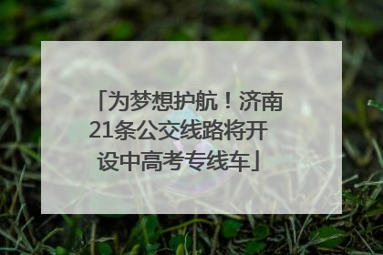 为梦想护航！济南21条公交线路将开设中高考专线车
