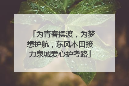 为青春摆渡，为梦想护航，东风本田接力泉城爱心护考路