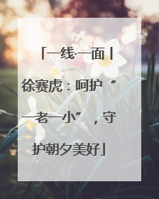 一线·一面丨徐赛虎：呵护“一老一小”，守护朝夕美好