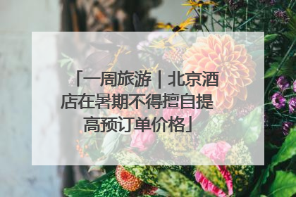 一周旅游｜北京酒店在暑期不得擅自提高预订单价格